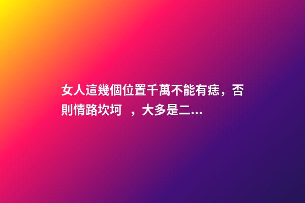 女人這幾個位置千萬不能有痣，否則情路坎坷，大多是二婚命